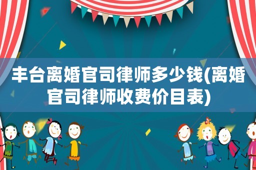 豐臺離婚官司律師多少錢(離婚官司律師收費價目表)