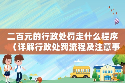 二百元的行政處罰走什么程序（詳解行政處罰流程及注意事項）