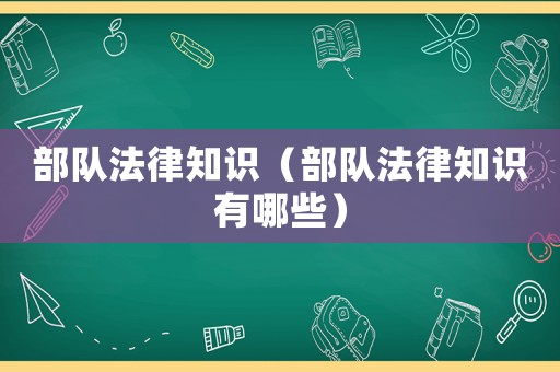 部隊法律知識（部隊法律知識有哪些）
