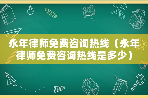 永年律師免費(fèi)咨詢熱線（永年律師免費(fèi)咨詢熱線是多少）