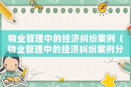 物業(yè)管理中的經(jīng)濟(jì)糾紛案例（物業(yè)管理中的經(jīng)濟(jì)糾紛案例分析）