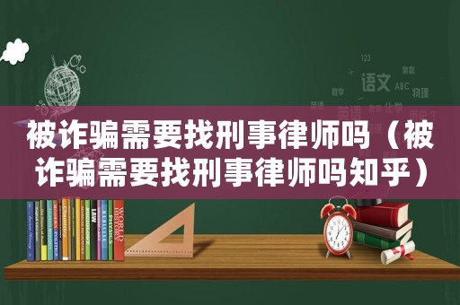 被詐騙需要找刑事律師嗎（被詐騙需要找刑事律師嗎知乎）