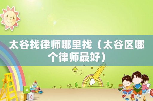 太谷找律師哪里找（太谷區(qū)哪個(gè)律師最好）