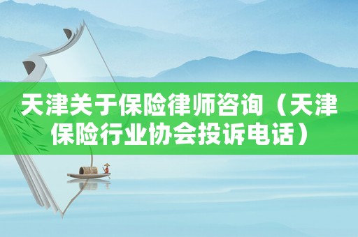 天津關(guān)于保險律師咨詢（天津保險行業(yè)協(xié)會投訴電話）