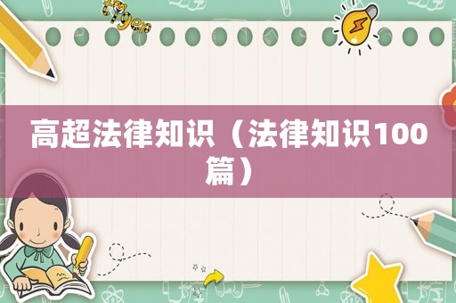 高超法律知識(shí)（法律知識(shí)100篇）