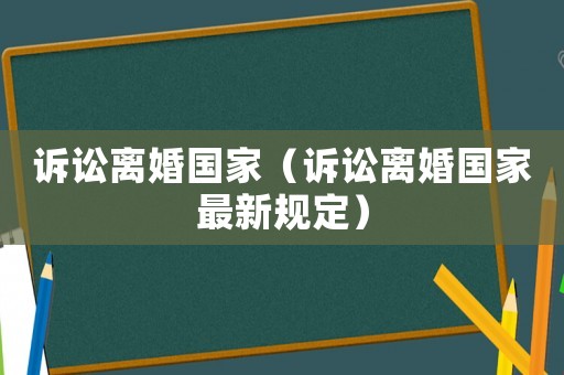 訴訟離婚國家（訴訟離婚國家最新規(guī)定）