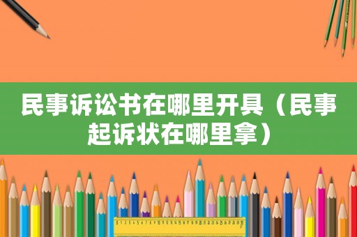 民事訴訟書在哪里開具（民事起訴狀在哪里拿）