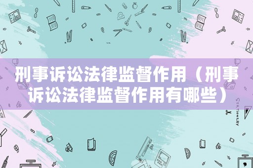 刑事訴訟法律監督作用（刑事訴訟法律監督作用有哪些）