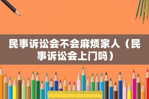 民事訴訟會不會麻煩家人（民事訴訟會上門嗎）