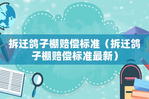 拆遷鴿子棚賠償標(biāo)準(zhǔn)（拆遷鴿子棚賠償標(biāo)準(zhǔn)最新）