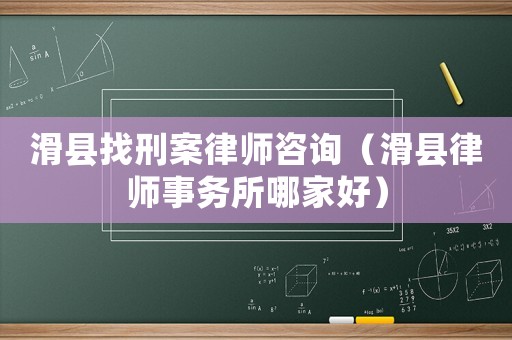 滑縣找刑案律師咨詢（滑縣律師事務所哪家好）