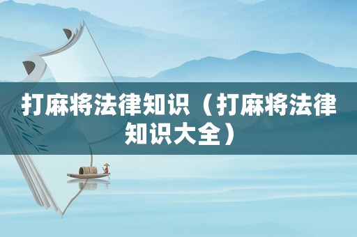 打麻將法律知識（打麻將法律知識大全）