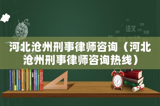 河北滄州刑事律師咨詢（河北滄州刑事律師咨詢熱線）