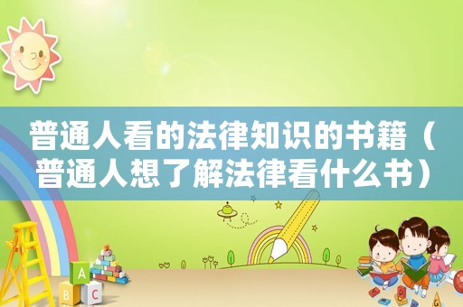普通人看的法律知識(shí)的書(shū)籍（普通人想了解法律看什么書(shū)）