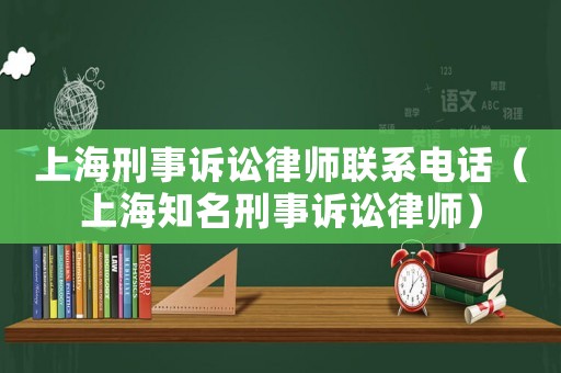 上海刑事訴訟律師聯系電話（上海知名刑事訴訟律師）