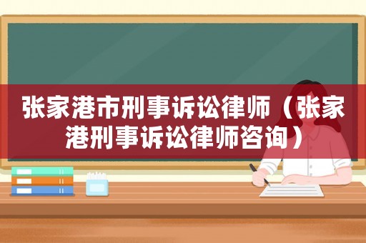 張家港市刑事訴訟律師（張家港刑事訴訟律師咨詢）