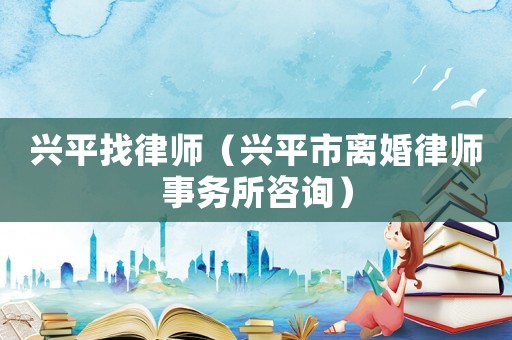 興平找律師（興平市離婚律師事務所咨詢）