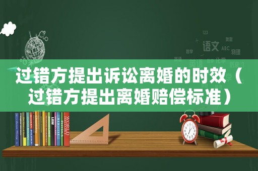 過錯方提出訴訟離婚的時效（過錯方提出離婚賠償標準）
