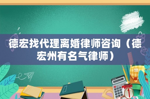 德宏找代理離婚律師咨詢（德宏州有名氣律師）