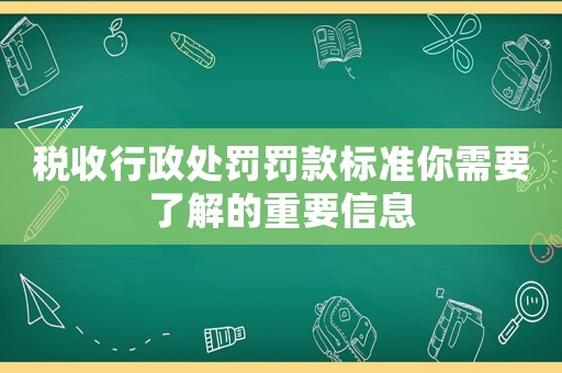 稅收行政處罰罰款標準你需要了解的重要信息
