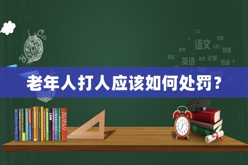老年人打人應該如何處罰？