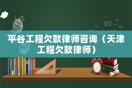 平谷工程欠款律師咨詢（天津工程欠款律師）