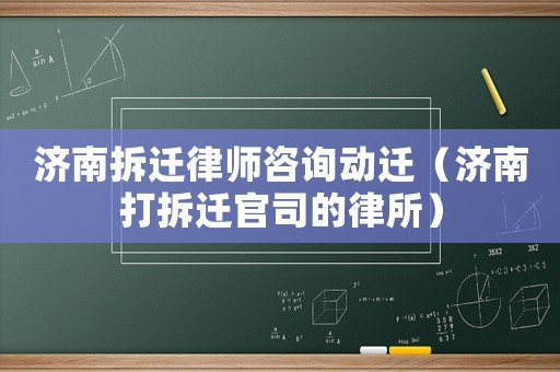 濟南拆遷律師咨詢動遷（濟南打拆遷官司的律所）