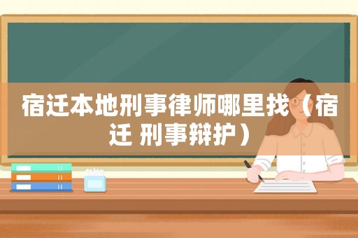 宿遷本地刑事律師哪里找（宿遷 刑事辯護(hù)）