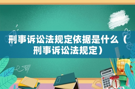 刑事訴訟法規定依據是什么（刑事訴訟法規定）
