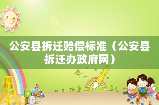 公安縣拆遷賠償標準（公安縣拆遷辦政府網）