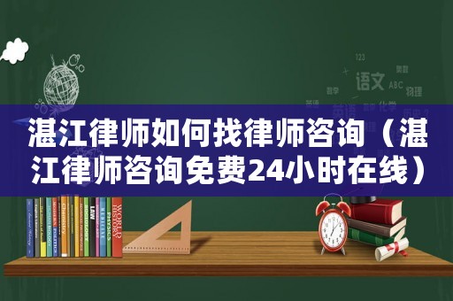 湛江律師如何找律師咨詢（湛江律師咨詢免費(fèi)24小時在線）