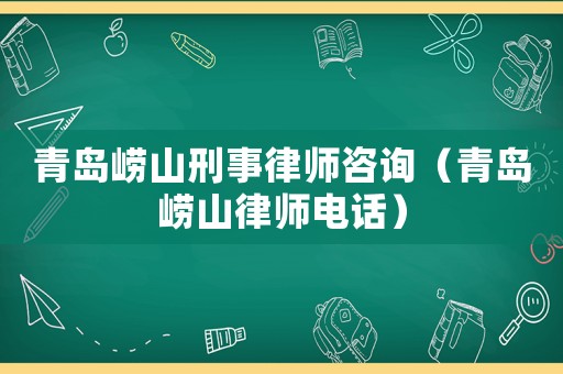青島嶗山刑事律師咨詢（青島嶗山律師電話）