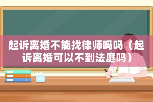 起訴離婚不能找律師嗎嗎（起訴離婚可以不到法庭嗎）