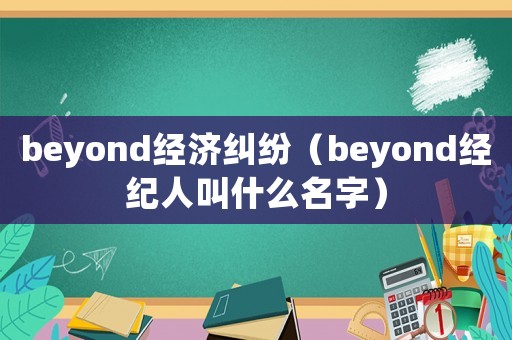 beyond經濟糾紛（beyond經紀人叫什么名字）