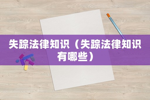 失蹤法律知識（失蹤法律知識有哪些）