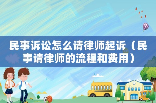民事訴訟怎么請律師起訴（民事請律師的流程和費用）