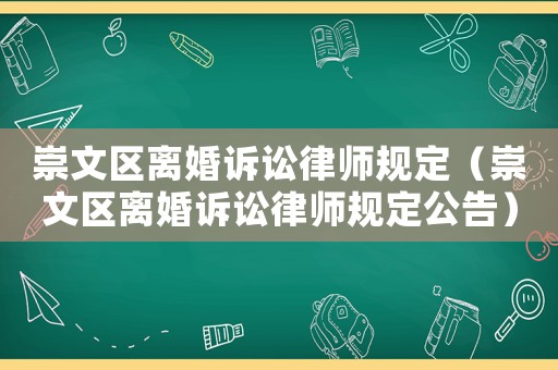 崇文區(qū)離婚訴訟律師規(guī)定（崇文區(qū)離婚訴訟律師規(guī)定公告）