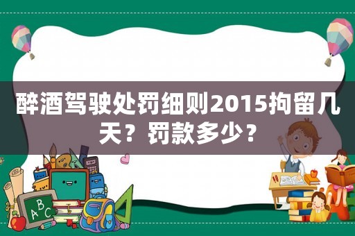 醉酒駕駛處罰細則2015拘留幾天？罰款多少？