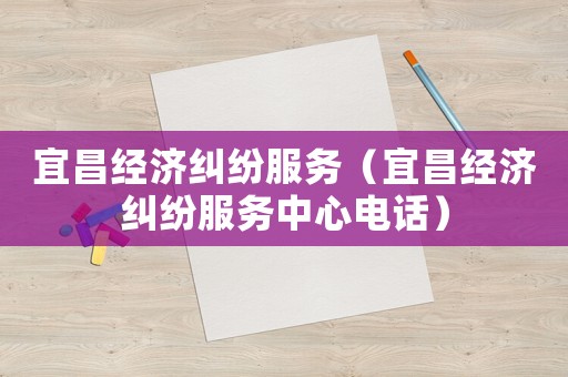 宜昌經濟糾紛服務（宜昌經濟糾紛服務中心電話）
