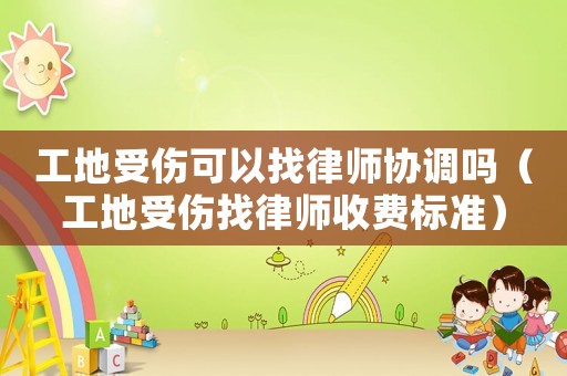工地受傷可以找律師協調嗎（工地受傷找律師收費標準）