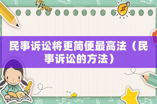民事訴訟將更簡便最高法（民事訴訟的方法）