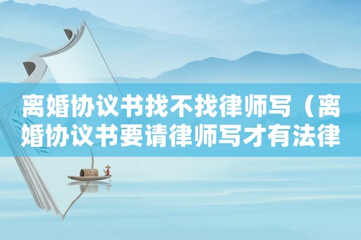 離婚協議書找不找律師寫（離婚協議書要請律師寫才有法律保護嗎）