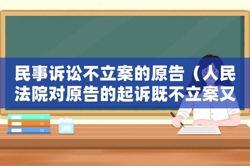 民事訴訟不立案的原告（人民法院對原告的起訴既不立案又不作出不予立案的裁定）