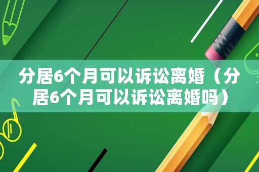 分居6個月可以訴訟離婚（分居6個月可以訴訟離婚嗎）