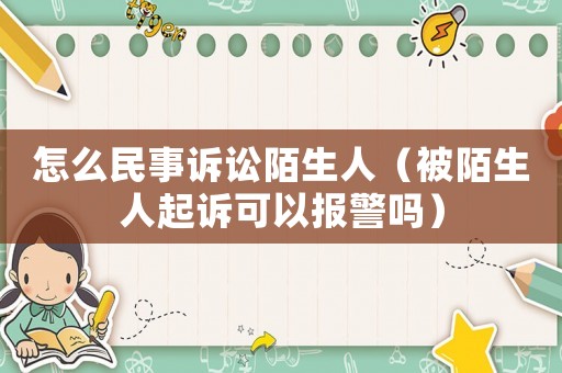 怎么民事訴訟陌生人（被陌生人起訴可以報警嗎）
