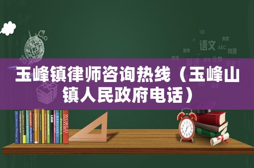 玉峰鎮律師咨詢熱線（玉峰山鎮人民政府電話）