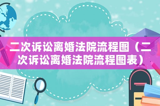 二次訴訟離婚法院流程圖（二次訴訟離婚法院流程圖表）