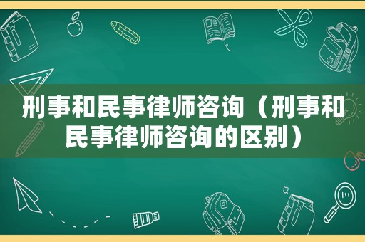 刑事和民事律師咨詢（刑事和民事律師咨詢的區(qū)別）