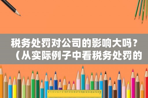 稅務處罰對公司的影響大嗎？（從實際例子中看稅務處罰的后果）