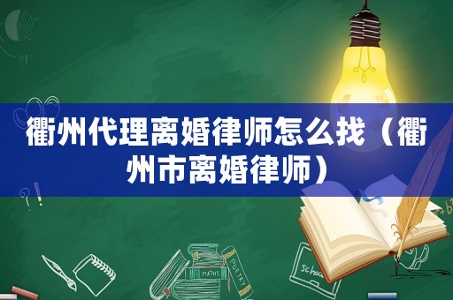 衢州代理離婚律師怎么找（衢州市離婚律師）